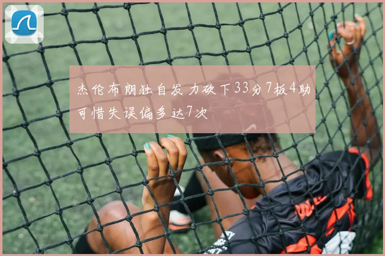 杰伦布朗独自发力砍下33分7板4助可惜失误偏多达7次