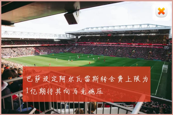 巴萨设定阿尔瓦雷斯转会费上限为1亿期待其向马竞施压