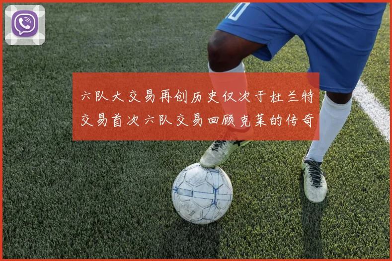 六队大交易再创历史仅次于杜兰特交易首次六队交易回顾克莱的传奇时刻