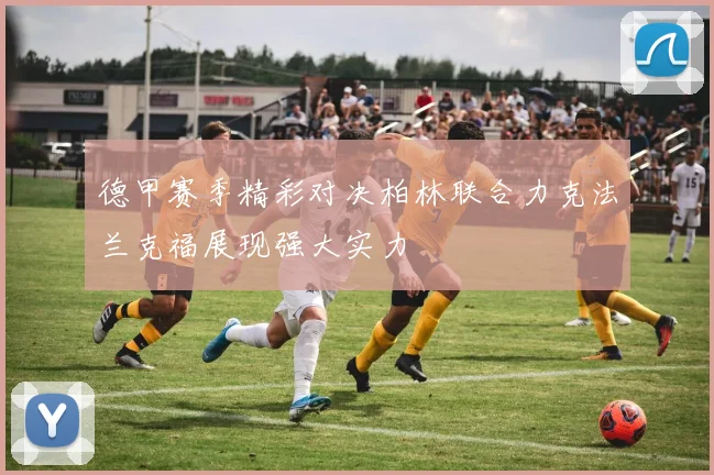 德甲赛季精彩对决柏林联合力克法兰克福展现强大实力