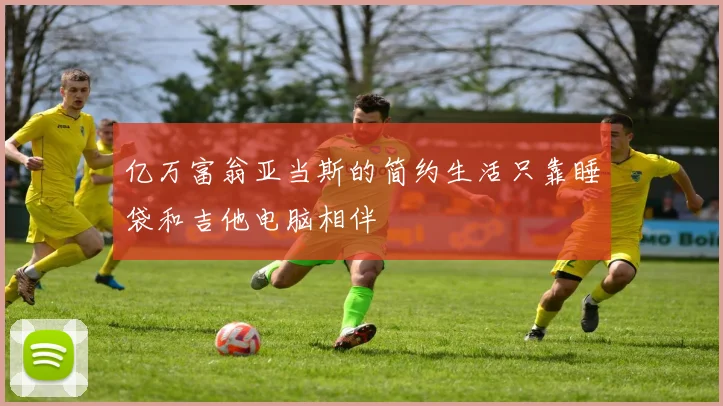 亿万富翁亚当斯的简约生活只靠睡袋和吉他电脑相伴