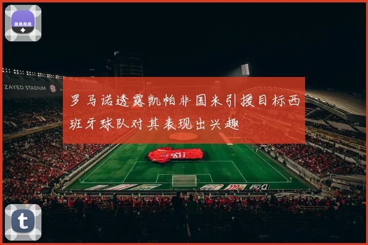 罗马诺透露凯帕非国米引援目标西班牙球队对其表现出兴趣