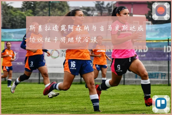 斯基拉透露阿森纳与吉马良斯达成协议纽卡将继续洽谈