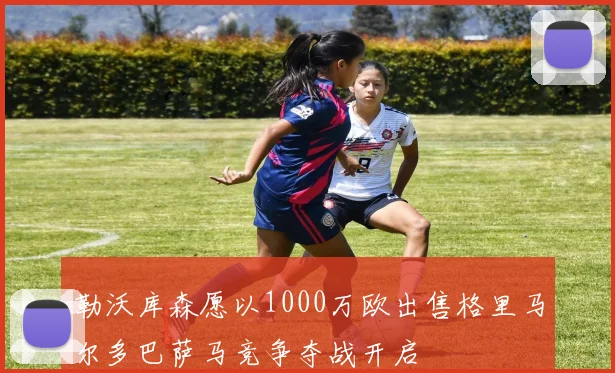 勒沃库森愿以1000万欧出售格里马尔多巴萨马竞争夺战开启