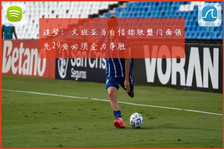 追梦：文班亚马自信称联盟门面领先29分必须全力争胜