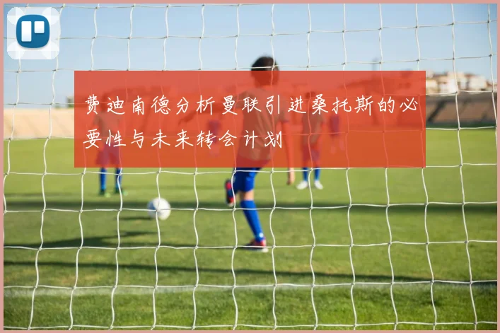 费迪南德分析曼联引进桑托斯的必要性与未来转会计划